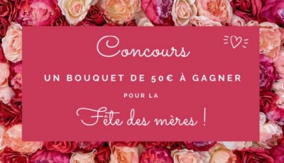 Grand concours fête des mères : un bouquet d\'une valeur de 50€ à gagner!